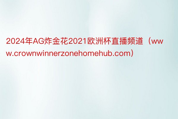 2024年AG炸金花2021欧洲杯直播频道（www.crownwinnerzonehomehub.com）