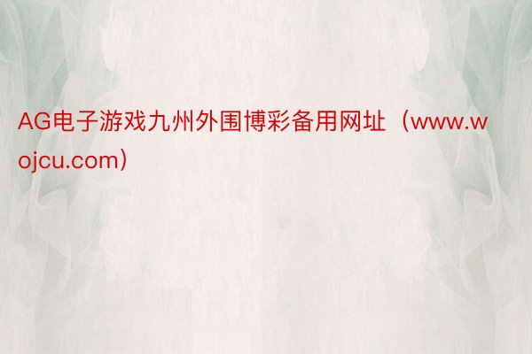 AG电子游戏九州外围博彩备用网址（www.wojcu.com）