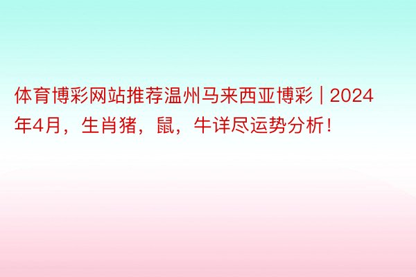 体育博彩网站推荐温州马来西亚博彩 | 2024年4月，生肖猪，鼠，牛详尽运势分析！