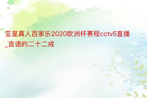 亚星真人百家乐2020欧洲杯赛程cctv5直播_言语的二十二戒