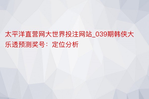 太平洋直营网大世界投注网站_039期韩侠大乐透预测奖号：定位分析