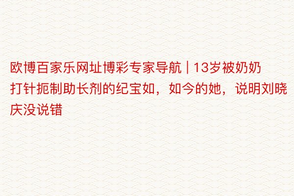 欧博百家乐网址博彩专家导航 | 13岁被奶奶打针扼制助长剂的纪宝如，如今的她，说明刘晓庆没说错