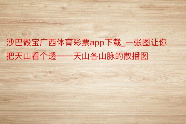 沙巴骰宝广西体育彩票app下载_一张图让你把天山看个透——天山各山脉的散播图