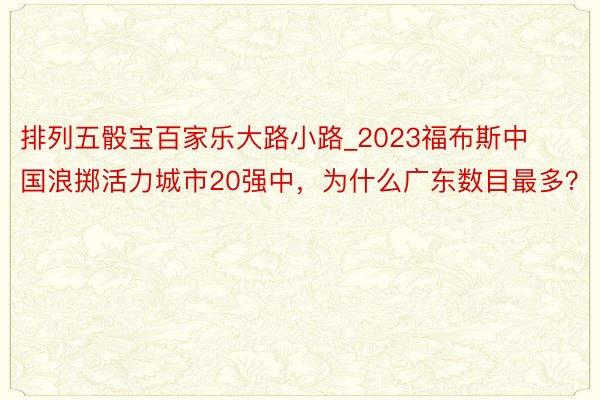 排列五骰宝百家乐大路小路_2023福布斯中国浪掷活力城市20强中，为什么广东数目最多？