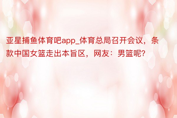 亚星捕鱼体育吧app_体育总局召开会议，条款中国女篮走出本旨区，网友：男篮呢？