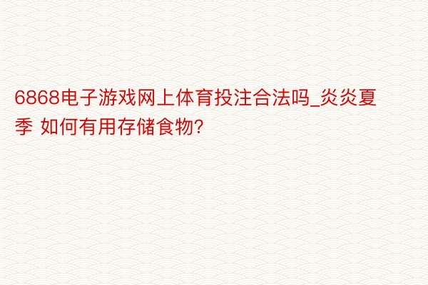 6868电子游戏网上体育投注合法吗_炎炎夏季 如何有用存储食物？