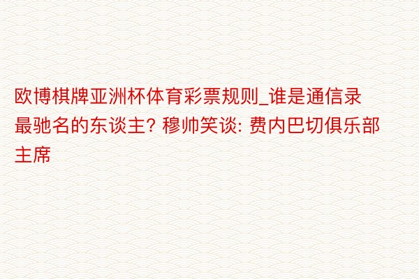 欧博棋牌亚洲杯体育彩票规则_谁是通信录最驰名的东谈主? 穆帅笑谈: 费内巴切俱乐部主席