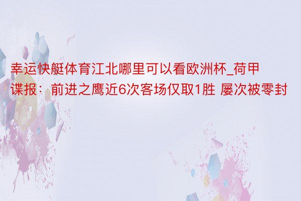 幸运快艇体育江北哪里可以看欧洲杯_荷甲谍报：前进之鹰近6次客场仅取1胜 屡次被零封