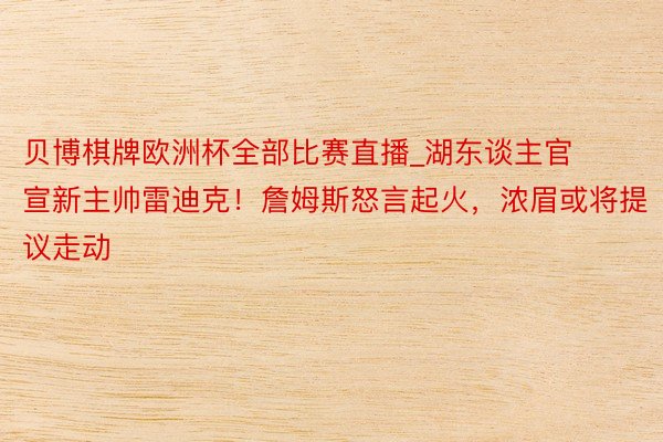 贝博棋牌欧洲杯全部比赛直播_湖东谈主官宣新主帅雷迪克！詹姆斯怒言起火，浓眉或将提议走动