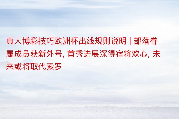 真人博彩技巧欧洲杯出线规则说明 | 部落眷属成员获新外号, 首秀进展深得宿将欢心, 未来或将取代索罗