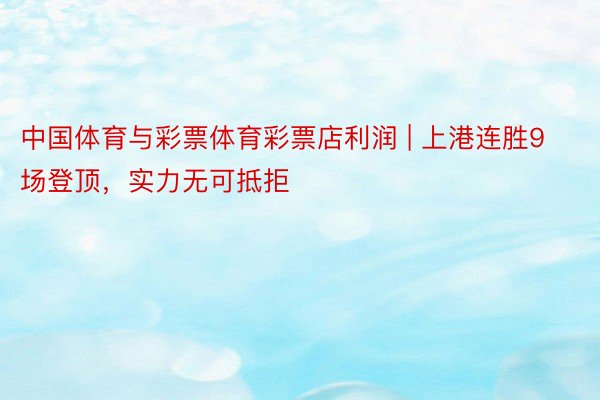中国体育与彩票体育彩票店利润 | 上港连胜9场登顶，实力无可抵拒