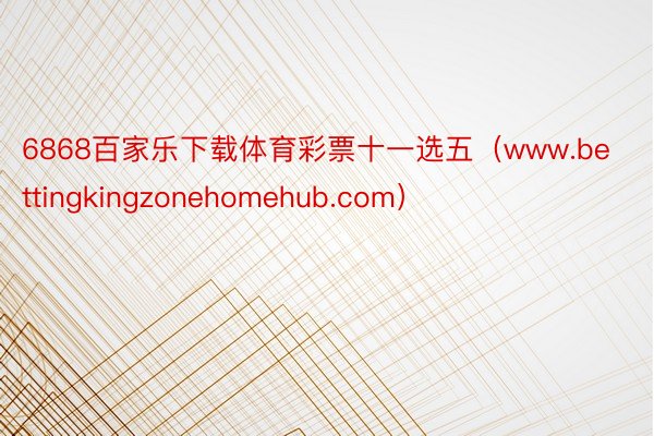 6868百家乐下载体育彩票十一选五（www.bettingkingzonehomehub.com）