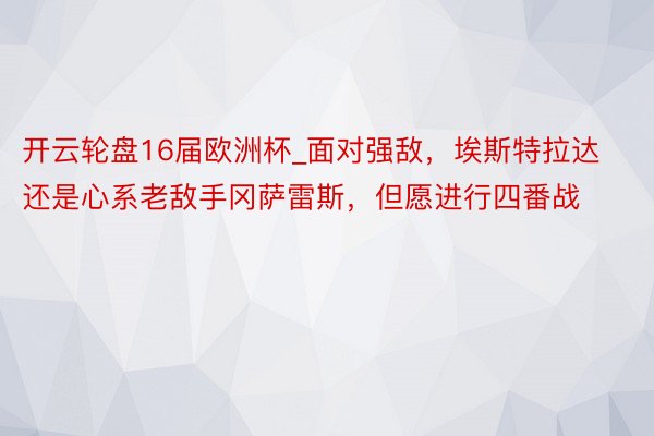开云轮盘16届欧洲杯_面对强敌，埃斯特拉达还是心系老敌手冈萨雷斯，但愿进行四番战
