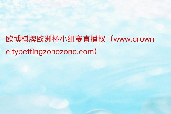 欧博棋牌欧洲杯小组赛直播权（www.crowncitybettingzonezone.com）