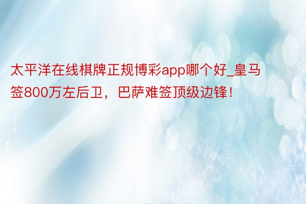 太平洋在线棋牌正规博彩app哪个好_皇马签800万左后卫，巴萨难签顶级边锋！