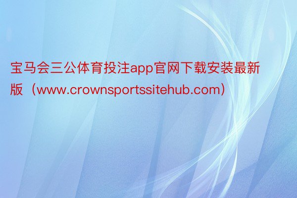 宝马会三公体育投注app官网下载安装最新版（www.crownsportssitehub.com）