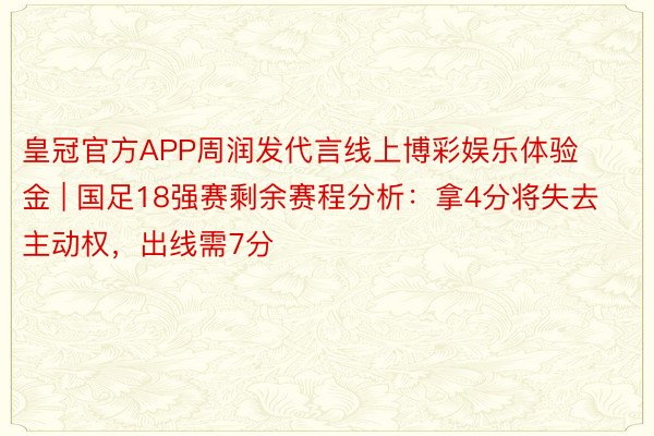 皇冠官方APP周润发代言线上博彩娱乐体验金 | 国足18强赛剩余赛程分析：拿4分将失去主动权，出线需7分