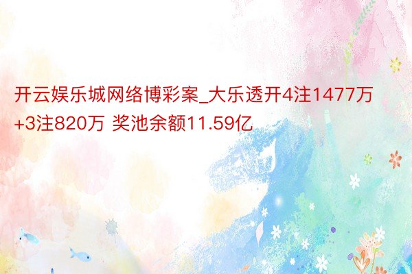开云娱乐城网络博彩案_大乐透开4注1477万+3注820万 奖池余额11.59亿