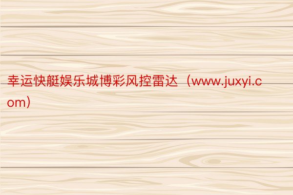 幸运快艇娱乐城博彩风控雷达（www.juxyi.com）